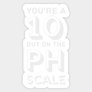 You're a 10 but on the PH Scale Sticker